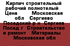 Кирпич строительный рабочий полнотелый › Цена ­ 10 - Московская обл., Сергиево-Посадский р-н, Сергиев Посад г. Строительство и ремонт » Материалы   . Московская обл.